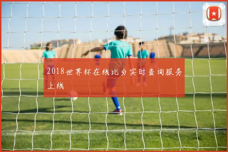 2018世界杯在线比分实时查询服务上线