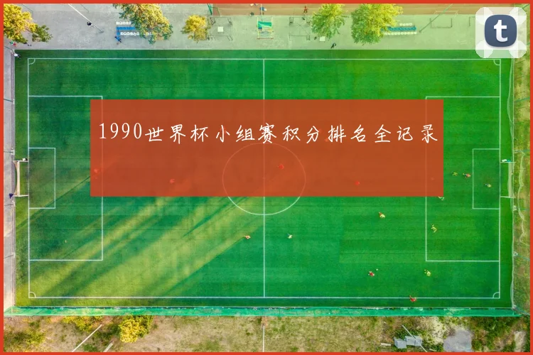 1990世界杯小组赛积分排名全记录