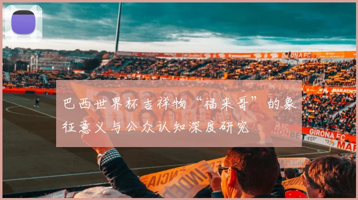 巴西世界杯吉祥物“福来哥”的象征意义与公众认知深度研究